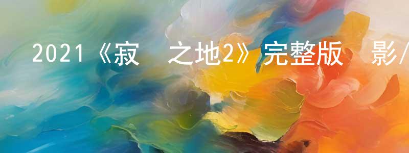 陳紅喜發布2021《寂靜之地2》完整版電影/在線觀看/百度云-美劇天堂